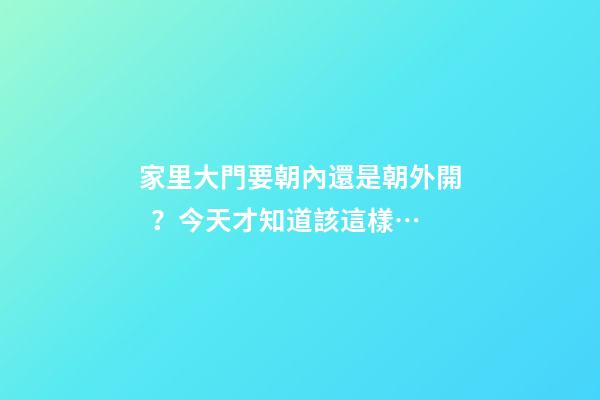 家里大門要朝內還是朝外開？今天才知道該這樣…